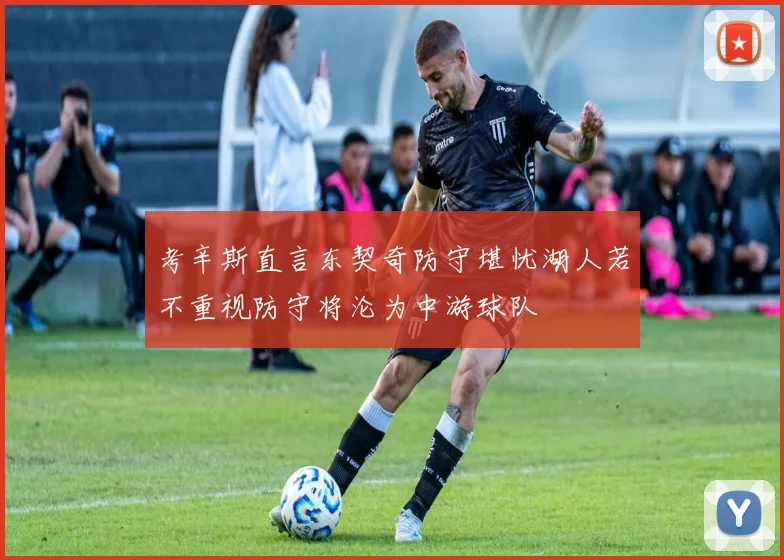 考辛斯直言东契奇防守堪忧湖人若不重视防守将沦为中游球队