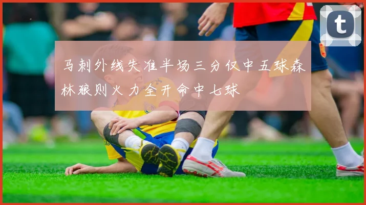 马刺外线失准半场三分仅中五球森林狼则火力全开命中七球