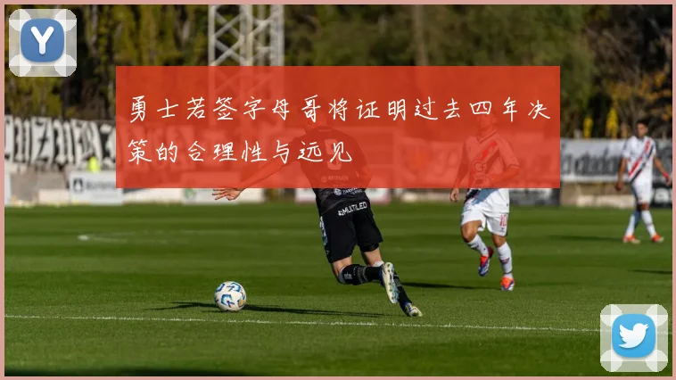 勇士若签字母哥将证明过去四年决策的合理性与远见