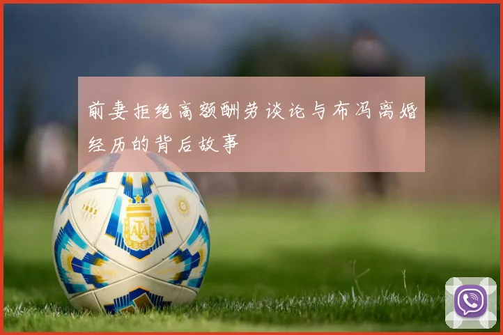 前妻拒绝高额酬劳谈论与布冯离婚经历的背后故事