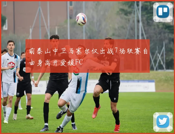 前泰山中卫马塞尔仅出战7场联赛自由身离开爱媛FC