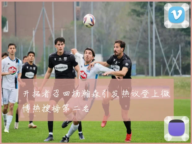 开拓者召回杨瀚森引发热议登上微博热搜榜第二名