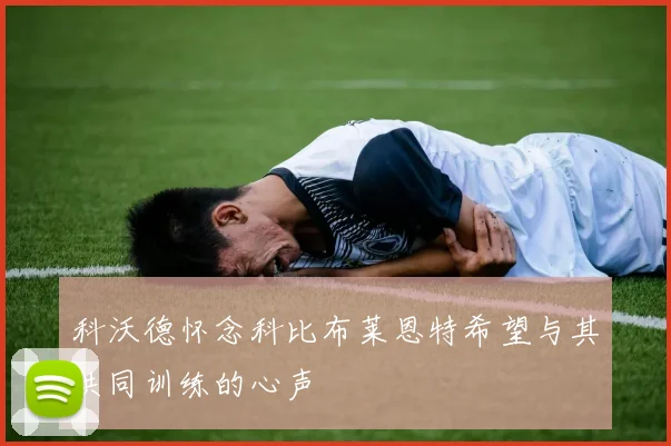 科沃德怀念科比布莱恩特希望与其共同训练的心声