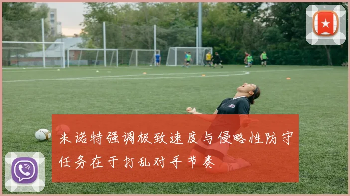 米诺特强调极致速度与侵略性防守任务在于打乱对手节奏