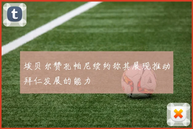 埃贝尔赞孔帕尼续约称其展现推动拜仁发展的能力