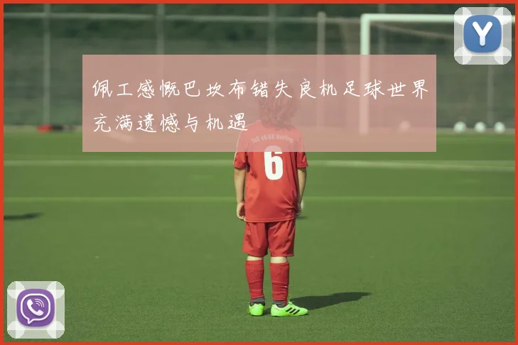 佩工感慨巴坎布错失良机足球世界充满遗憾与机遇