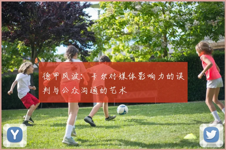 德甲风波：卡尔对媒体影响力的误判与公众沟通的艺术