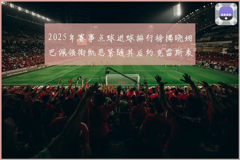2025年赛事点球进球排行榜揭晓姆巴佩领衔凯恩紧随其后约克雷斯表现不俗