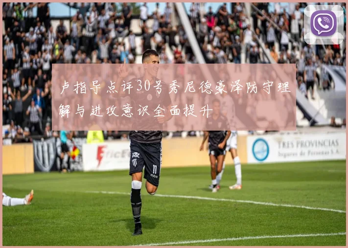 卢指导点评30号秀尼德豪泽防守理解与进攻意识全面提升
