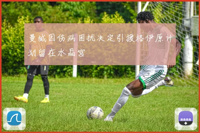 曼城因伤病困扰决定引援格伊原计划留在水晶宫