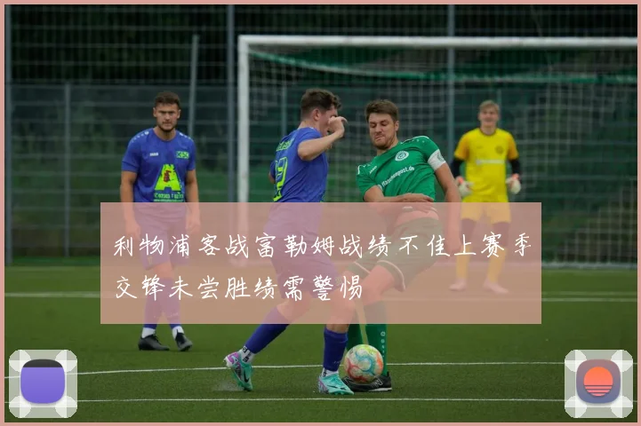利物浦客战富勒姆战绩不佳上赛季交锋未尝胜绩需警惕