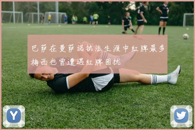 巴萨在曼萨诺执法生涯中红牌最多梅西也曾遭遇红牌困扰