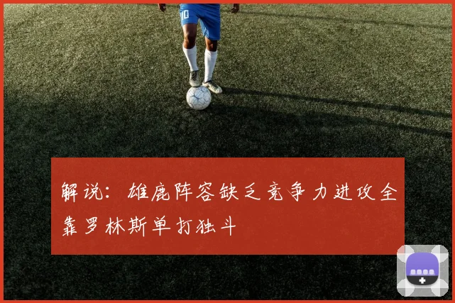 解说：雄鹿阵容缺乏竞争力进攻全靠罗林斯单打独斗