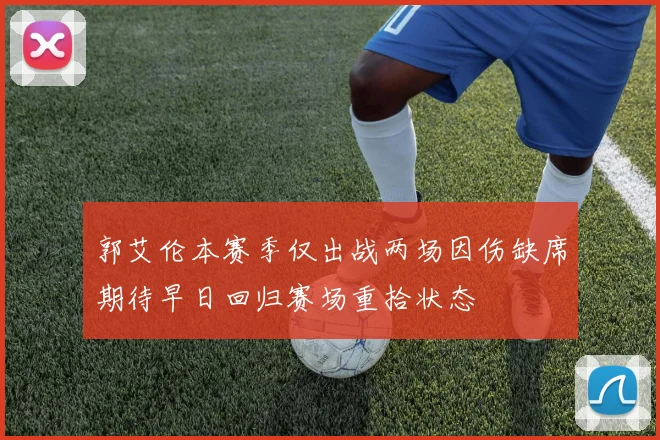 郭艾伦本赛季仅出战两场因伤缺席期待早日回归赛场重拾状态