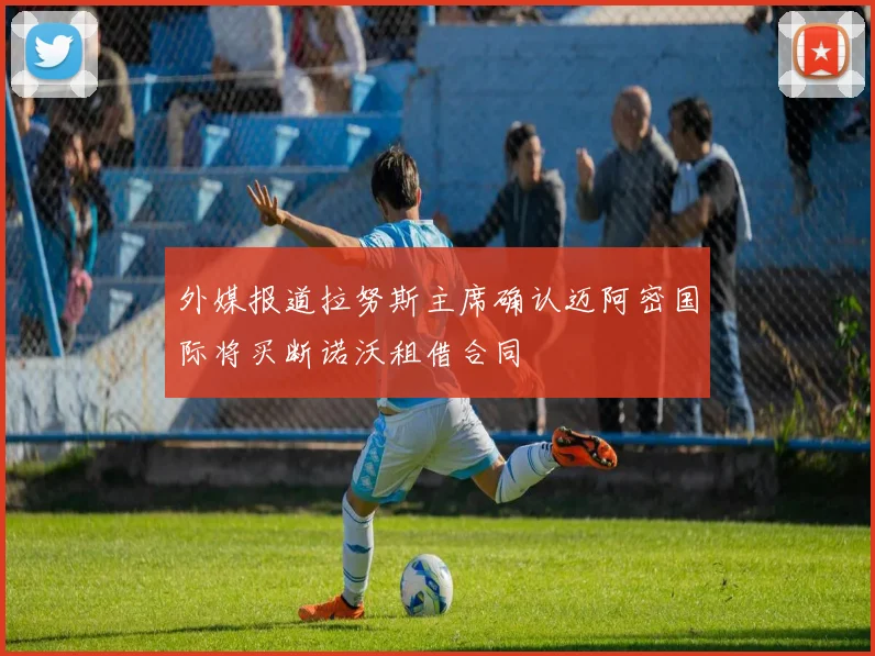 外媒报道拉努斯主席确认迈阿密国际将买断诺沃租借合同