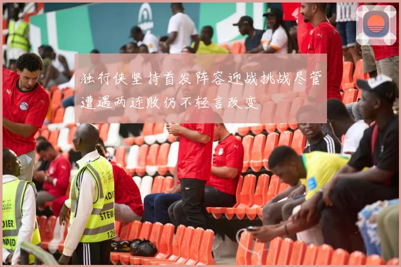 独行侠坚持首发阵容迎战挑战尽管遭遇两连败仍不轻言改变