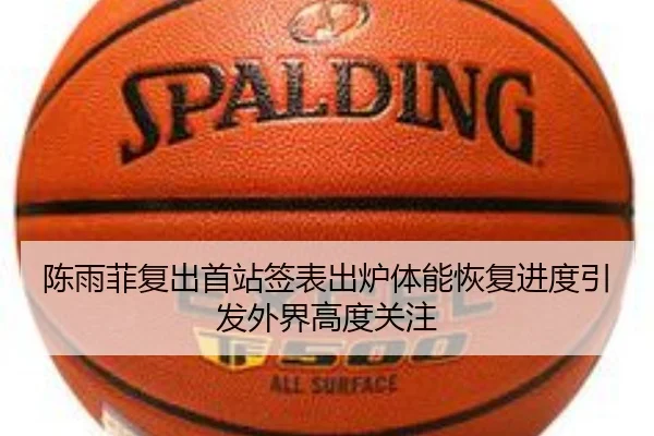 陈雨菲复出首站签表出炉体能恢复进度引发外界高度关注（CSLBuyBalls）